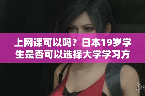 上网课可以吗？日本19岁学生是否可以选择大学学习方式呢