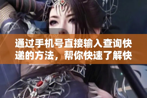 通过手机号直接输入查询快递的方法，帮你快速了解快递状态