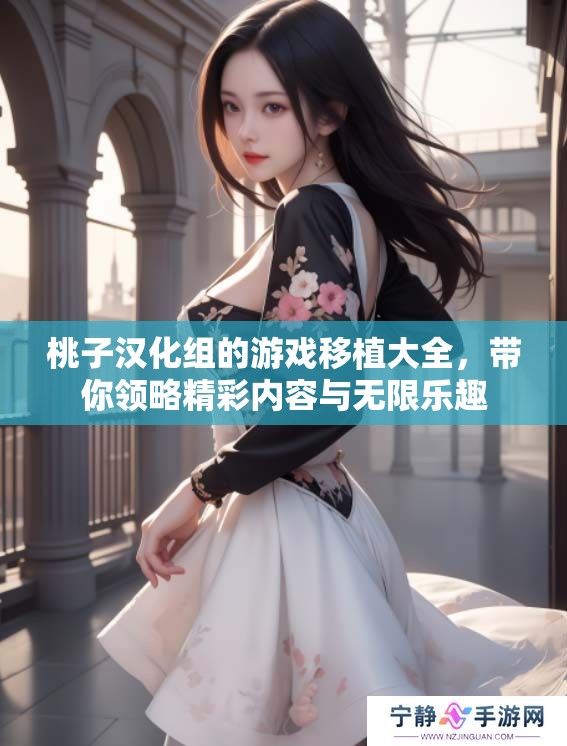 桃子汉化组的游戏移植大全，带你领略精彩内容与无限乐趣