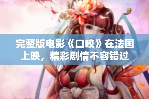 完整版电影《口咬》在法国上映，精彩剧情不容错过