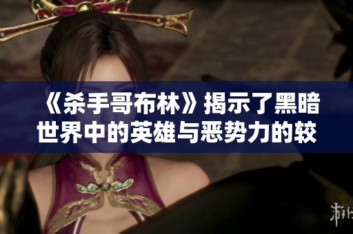 《杀手哥布林》揭示了黑暗世界中的英雄与恶势力的较量故事