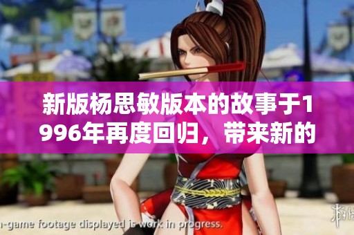 新版杨思敏版本的故事于1996年再度回归，带来新的观赏体验