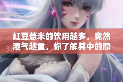 红豆薏米的饮用越多，竟然湿气越重，你了解其中的原因吗