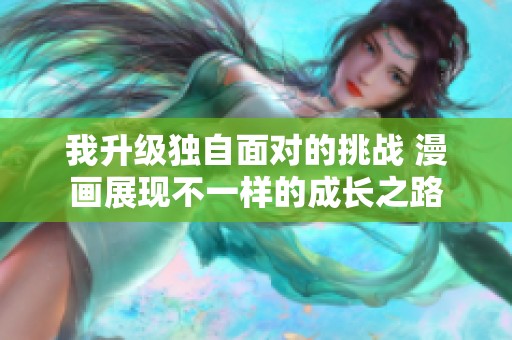 我升级独自面对的挑战 漫画展现不一样的成长之路
