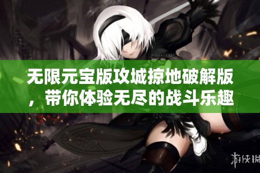 无限元宝版攻城掠地破解版，带你体验无尽的战斗乐趣与策略挑战
