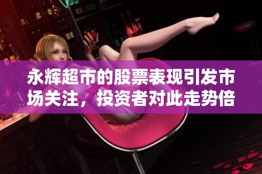 永辉超市的股票表现引发市场关注，投资者对此走势倍感期待