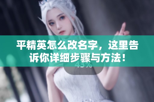 平精英怎么改名字，这里告诉你详细步骤与方法！