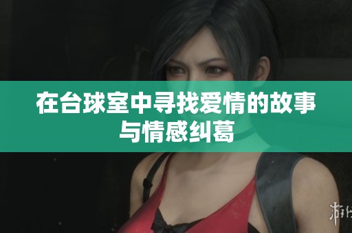 在台球室中寻找爱情的故事与情感纠葛
