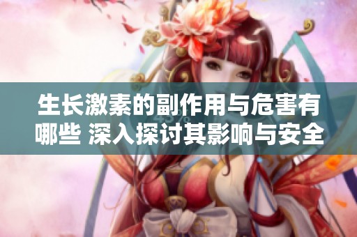 生长激素的副作用与危害有哪些 深入探讨其影响与安全性