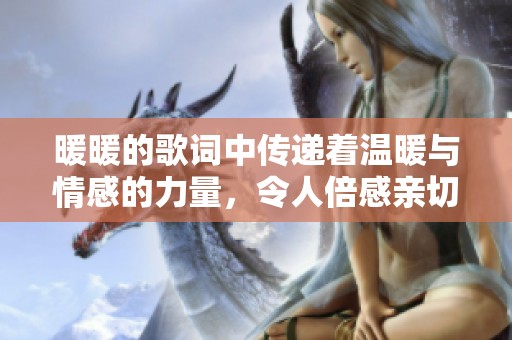 暖暖的歌词中传递着温暖与情感的力量，令人倍感亲切与感动