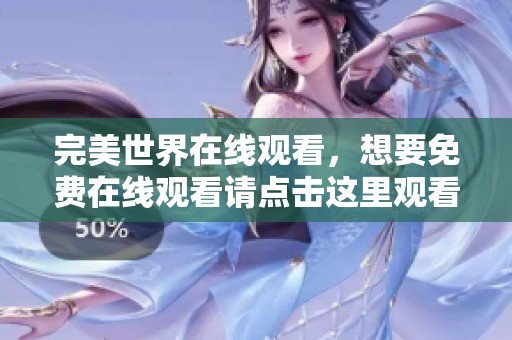完美世界在线观看，想要免费在线观看请点击这里观看完整内容