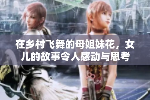 在乡村飞舞的母姐妹花，女儿的故事令人感动与思考