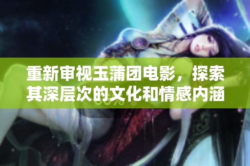 重新审视玉蒲团电影，探索其深层次的文化和情感内涵