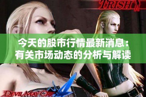 今天的股市行情最新消息：有关市场动态的分析与解读。