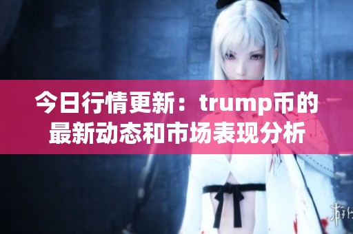今日行情更新：trump币的最新动态和市场表现分析