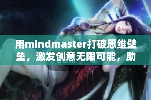 用mindmaster打破思维壁垒，激发创意无限可能，助力你的创新思维旅程