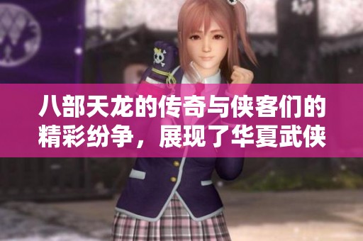 八部天龙的传奇与侠客们的精彩纷争，展现了华夏武侠的魅力与情感