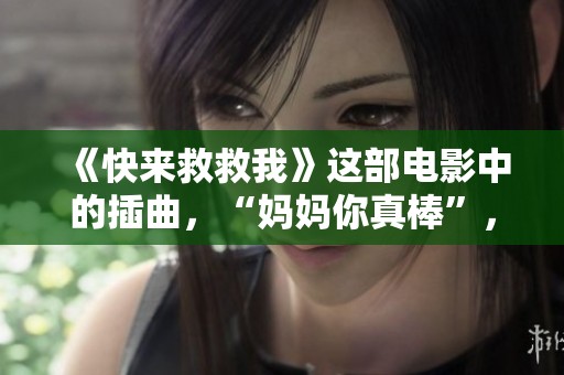 《快来救救我》这部电影中的插曲，“妈妈你真棒”，带给我们怎样的感动呢