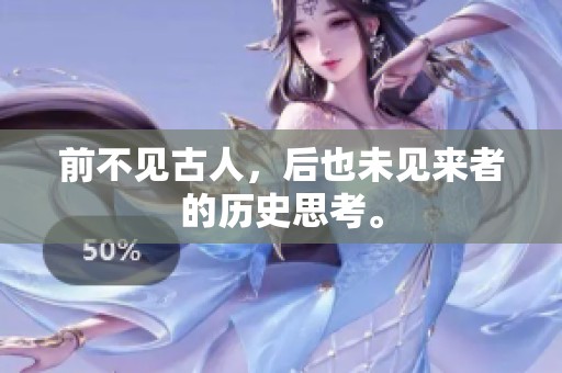 前不见古人，后也未见来者的历史思考。