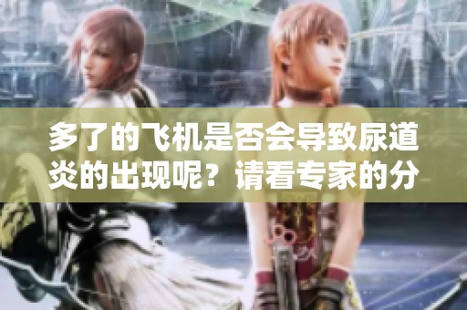 多了的飞机是否会导致尿道炎的出现呢？请看专家的分析与解答。