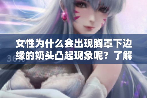 女性为什么会出现胸罩下边缘的奶头凸起现象呢？了解其原因对你有帮助。