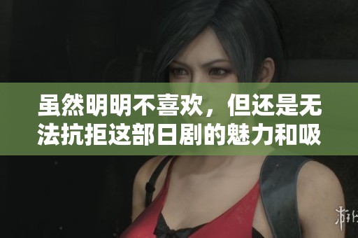 虽然明明不喜欢，但还是无法抗拒这部日剧的魅力和吸引力