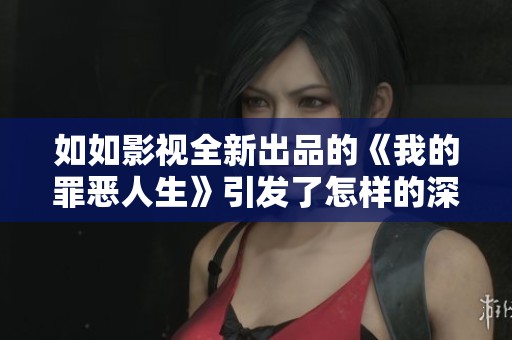 如如影视全新出品的《我的罪恶人生》引发了怎样的深思与探讨呢