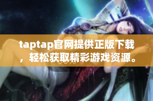taptap官网提供正版下载，轻松获取精彩游戏资源。