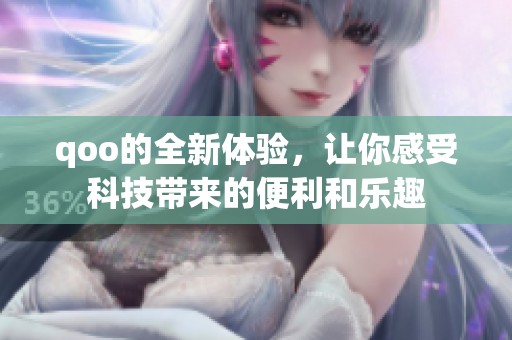 qoo的全新体验，让你感受科技带来的便利和乐趣