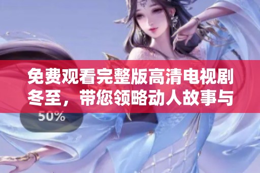 免费观看完整版高清电视剧冬至，带您领略动人故事与深刻情感
