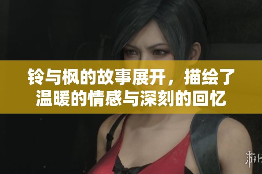 铃与枫的故事展开，描绘了温暖的情感与深刻的回忆