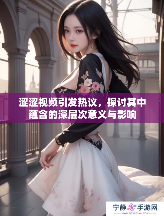 涩涩视频引发热议，探讨其中蕴含的深层次意义与影响