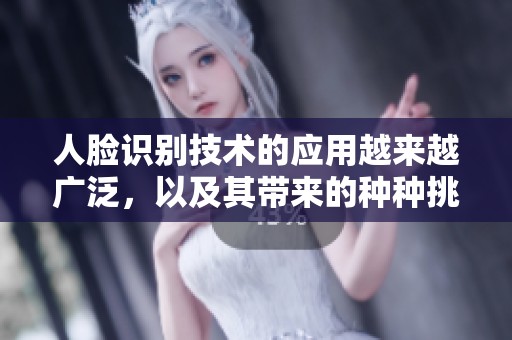 人脸识别技术的应用越来越广泛，以及其带来的种种挑战与机遇