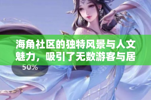 海角社区的独特风景与人文魅力，吸引了无数游客与居民共聚一堂