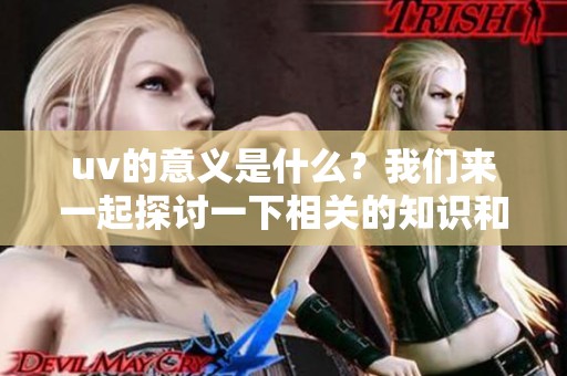 uv的意义是什么？我们来一起探讨一下相关的知识和信息。