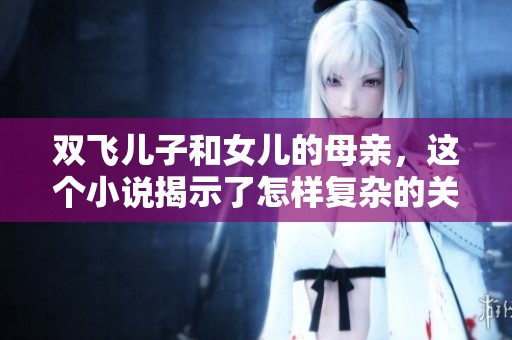 双飞儿子和女儿的母亲，这个小说揭示了怎样复杂的关系
