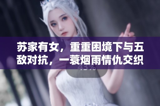苏家有女，重重困境下与五敌对抗，一蓑烟雨情仇交织