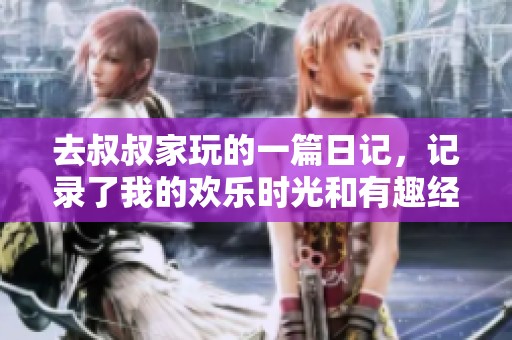 去叔叔家玩的一篇日记，记录了我的欢乐时光和有趣经历