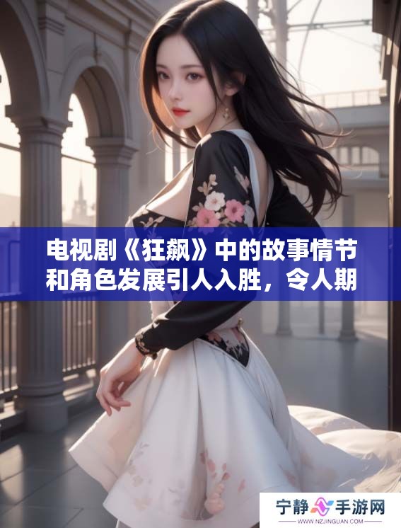 电视剧《狂飙》中的故事情节和角色发展引人入胜，令人期待更多精彩内容