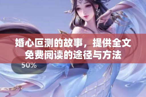 婚心叵测的故事，提供全文免费阅读的途径与方法
