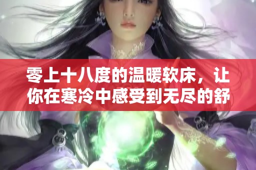 零上十八度的温暖软床，让你在寒冷中感受到无尽的舒适与放松
