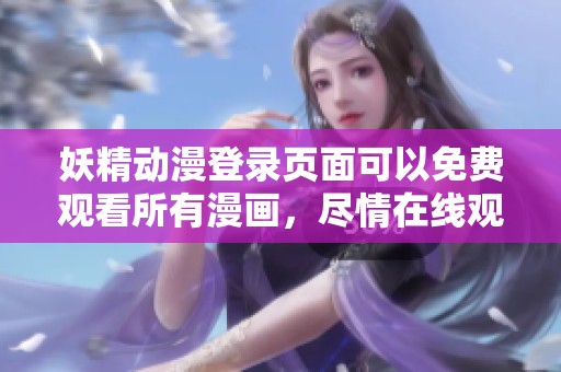 妖精动漫登录页面可以免费观看所有漫画，尽情在线观看精彩内容