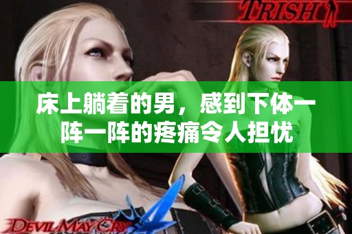 床上躺着的男，感到下体一阵一阵的疼痛令人担忧