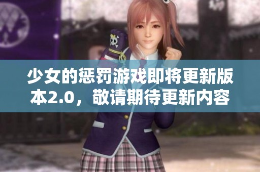 少女的惩罚游戏即将更新版本2.0，敬请期待更新内容的精彩揭秘！