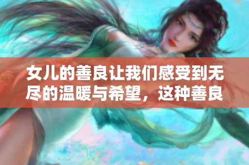 女儿的善良让我们感受到无尽的温暖与希望，这种善良真是难能可贵！