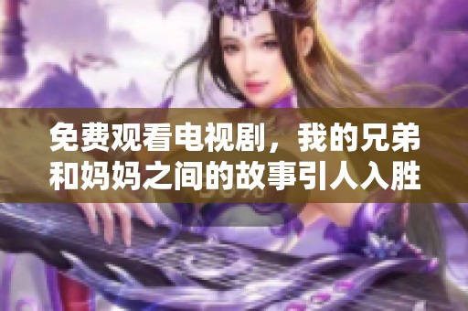 免费观看电视剧，我的兄弟和妈妈之间的故事引人入胜