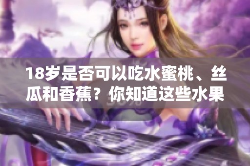 18岁是否可以吃水蜜桃、丝瓜和香蕉？你知道这些水果的营养价值吗