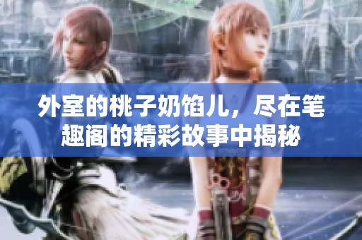 外室的桃子奶馅儿，尽在笔趣阁的精彩故事中揭秘