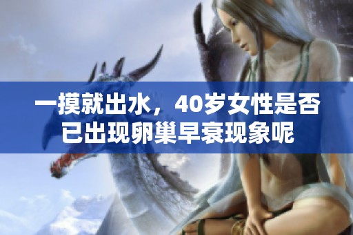 一摸就出水，40岁女性是否已出现卵巢早衰现象呢