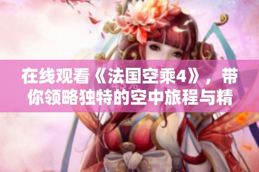 在线观看《法国空乘4》，带你领略独特的空中旅程与精彩故事